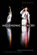 Hegemonic Mimicry: Korean Popular Culture of the Twenty-First Century - Hardcover