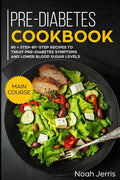 Pre-Diabetes Cookbook: Main Course - 80 + Step-By-Step Recipes to Treat Pre-Diabetes Symptoms and Lower Blood Sugar Levels (Proven Insulin Re - Paperback