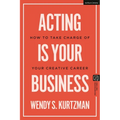 Acting Is Your Business: How to Take Charge of Your Creative Career - Paperback