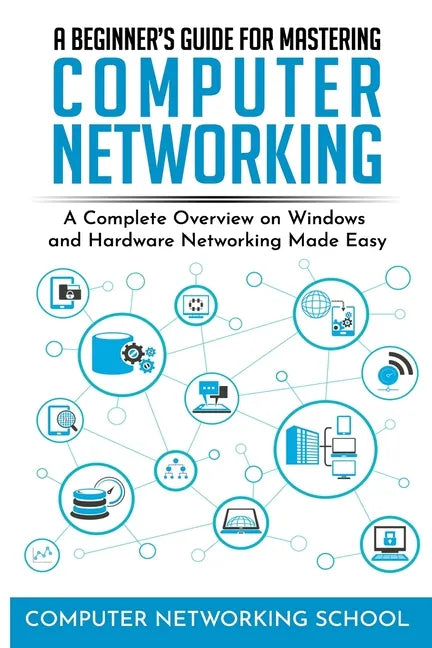 A Beginner's Guide for Mastering Computer Networking: A Complete Overview on Windows and Hardware Networking Made Easy. - Paperback