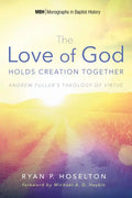 The Love of God Holds Creation Together: Andrew Fuller's Theology of Virtue - Hardcover