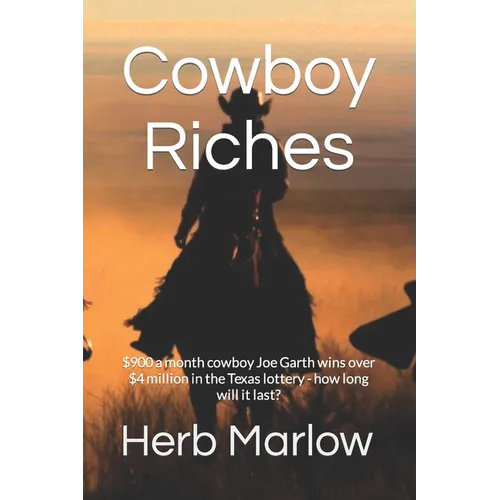 Cowboy Riches: $900 a month cowboy Joe Garth wins over $4 million in he Texas lottery - how long will it last? - Paperback