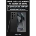 Samsung Galaxy S24 Ultra (5G) Manual for Beginners and Seniors: A Complete User Guide with Tips &Tricks on How to Set up and use the New Samsung Galax - Paperback
