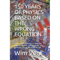 150 Years of Physics Based on the Wrong Equation: Light contains the key to open the doors to Heaven. Unfortunately, the same key fits on the doors to - Paperback
