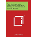 The Natural and Supernatural or Man Physical, Apparitional and Spiritual - Paperback