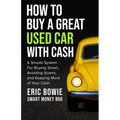 How To Buy A Great Used Car With Cash: A Simple System for Buying Smart, Avoiding Scams, and Keeping More of Your Cash - Paperback
