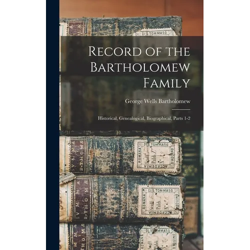 Record of the Bartholomew Family: Historical, Genealogical, Biographical, Parts 1-2 - Hardcover