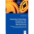 Integrating Technology Simulation into Semiconductor Manufacturing - Bridging the Gap between TCAD and Semiconductor Manufacturing - Paperback