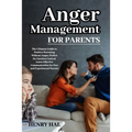 Anger Management for Parents: The Ultimate Guide to Positive Parenting Without Anger. Perfect for Emotion Control, Learn Effective Communication for N - Paperback