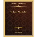 To Those Who Suffer - Paperback