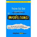 How to Be an Imperfectionist: The New Way to Self-Acceptance, Fearless Living, and Freedom from Perfectionism - Paperback
