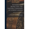 Information Respecting the Eastern Townships of Lower Canada [microform]: in Which the British American Land Company Intend to Commence Operations for - Paperback