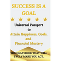 Success is a Goal - Universal Passport to Attain Happiness, Goals, and Financial Mastery - Hardcover