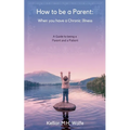 How To Be A Parent: When You Have A Chronic Illness - Paperback