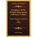 Conspiracy Of The Whiskey Ring Against Collector J. F. Bailey: Official Reports, Confessions, Etc. (1869) - Paperback