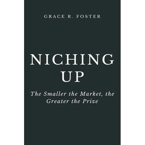 Niching Up: The Smaller the Market, the Greater the Prize - Paperback