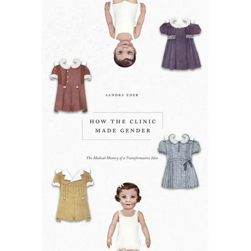 How the Clinic Made Gender: The Medical History of a Transformative Idea - Paperback