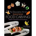 The Decorative Art of Japanese Food Carving: Elegant Garnishes for All Occasions - Hardcover