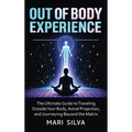 Out of Body Experience: The Ultimate Guide to Traveling Outside Your Body, Astral Projection, and Journeying Beyond the Matrix - Hardcover