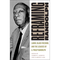 Reframing Randolph: Labor, Black Freedom, and the Legacies of A. Philip Randolph - Hardcover