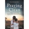 Praying for Clean: A Memoir of Sisterhood, Substance Abuse, and Second Chances - Paperback
