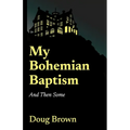 My Bohemian Baptism And Then Some - Paperback