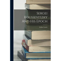Sergei Koussevitzky And His Epoch - Paperback