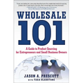 Wholesale 101: A Guide to Product Sourcing for Entrepreneurs and Small Business Owners: A Guide to Product Sourcing for Entrepreneurs and Small Busine - Paperback