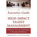 The Executive Guide to High-Impact Talent Management: Powerful Tools for Leveraging a Changing Workforce - Hardcover