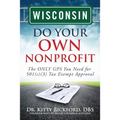 Wisconsin Do Your Own Nonprofit: The ONLY GPS You Need for 501c3 Tax Exempt Approval - Paperback