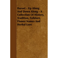 Dorset - Up Along And Down Along - A Collection Of History, Tradition, Folklore, Flower Names And Herbal Lore - Paperback