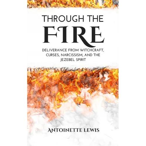 Through the Fire: Deliverance from Witchcraft, Curses, Narcissism, and the Jezebel Spirit - Paperback