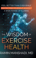 The Wisdom of Exercise Health: Feel Better Than Ever While Protecting Yourself Against A Wide Range of Illnesses. - Hardcover