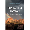 Praise Him Anyway: The Blessing Is the Storm: Ten Lessons I Learned about God in Life's Most Challenging Times - Paperback