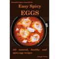 Easy Spicy Eggs: All Natural, Healthy and Spicy Egg Recipes - Paperback