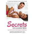 Secrets of a Good Wife: Sex Truths and Other Marriage Essentials-A Christian Woman's Discovery Guide - Paperback