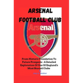 Arsenal Football Club: From Historic Foundation To Future Prospects - A Detailed Exploration Of One Of England's Most Storied Clubs - Paperback