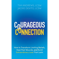 Courageous Connection: How to Transform Limiting Beliefs, Heal Past Wounds, and Build Extraordinary Love That Lasts - Hardcover