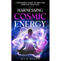 Harnessing Cosmic Energy: A Beginner's Guide to New Age Spiritual Practices - Paperback