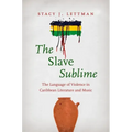 The Slave Sublime: The Language of Violence in Caribbean Literature and Music - Paperback