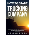 How to Start a Trucking Company: Avoid Common Mistakes and Learn What It Takes to See Success in This Industry - Paperback