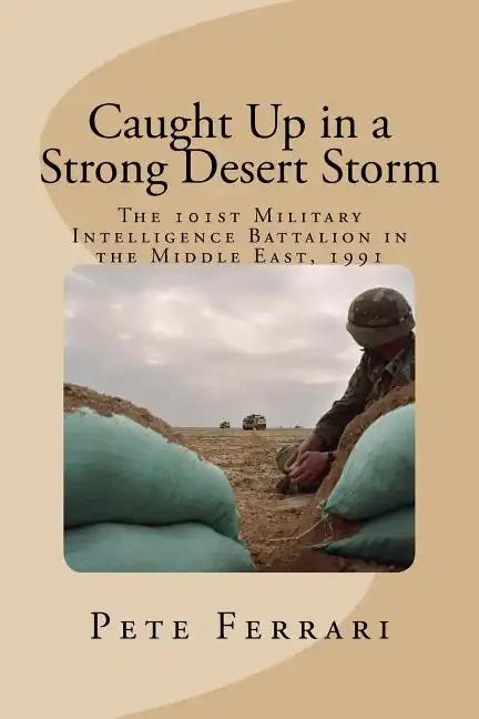 Caught Up in a Strong Desert Storm: The 101st Military Intelligence battalion in the Middle East, 1991 - Paperback