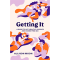 Getting It: A Guide to Hot, Healthy Hookups and Shame-Free Sex - Paperback