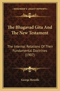 The Bhagavad Gita And The New Testament: The Internal Relations Of Their Fundamental Doctrines (1907) - Paperback