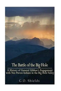 The Battle of the Big Hole: A History of General Gibbon's Engagement with Nez Percés Indians in the Big Hole Valley, Montana, August 9th, 1877 - Paperback