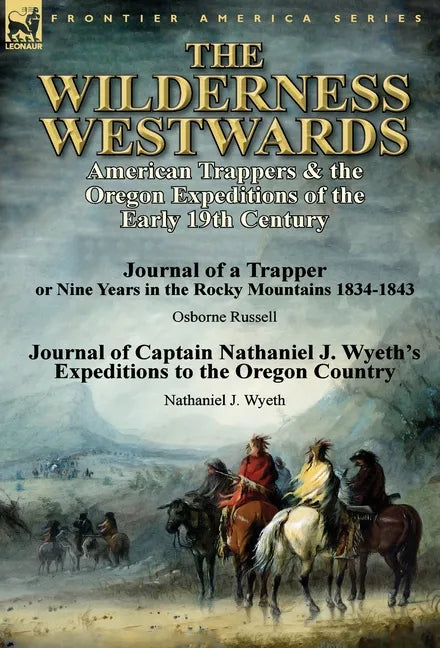 The Wilderness Westwards: American Trappers & the Oregon Expeditions of the Early 19th Century-Journal of a Trapper or Nine Years in the Rocky M - Hardcover
