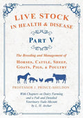 Live Stock in Health and Disease - Part V - The Breeding and Management of Horses, Cattle, Sheep, Goats, Pigs, and Poultry - With Chapters on Dairy Fa - Paperback