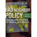 Bad Neighbor Policy: Washington's Futile War on Drugs in Latin America - Hardcover