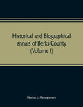 Historical and biographical annals of Berks County, Pennsylvania, embracing a concise history of the county and a genealogical and biographical record - Paperback