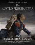 The Austro-Prussian War and Franco-Prussian War: The History of the Wars that Led to Prussia's Unification of Germany - Paperback